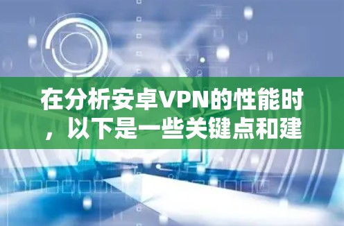 在分析安卓VPN的性能时,以下是一些关键点和建议,帮助您更好地理解其表现 在分析安卓VPN的性能时,以下是一些关键点和建议,帮助您更好地理解其表现