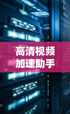 高清视频加速助手是一个用于加速下载高清视频的工具。你可以使用以下工具来加速下载视频