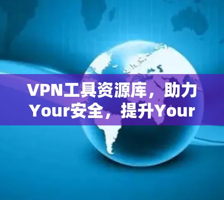 VPN工具资源库,助力Your安全,提升Your效率 VPN工具资源库,助力Your安全,提升Your效率