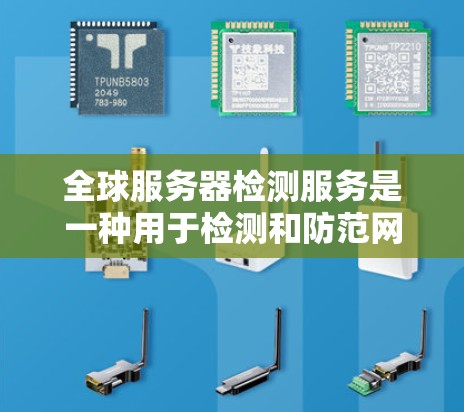 全球服务器检测服务是一种用于检测和防范网络攻击和恶意行为的网络安全工具，主要涉及前端检测算法和NAT分析。以下是对该领域的详细总结