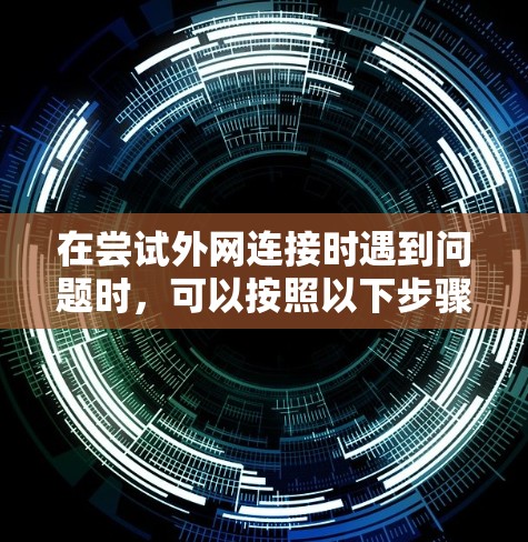 在尝试外网连接时遇到问题时,可以按照以下步骤进行排查和解决问题