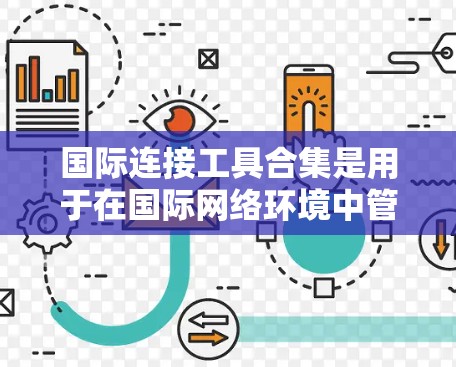 国际连接工具合集是用于在国际网络环境中管理设备和进行全球范围内的网络连接的工具。以下是一些主要的国际连接工具合集,涵盖编程语言、软件工具、网络设备管理工具和在线工具