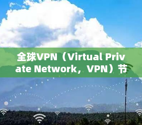 全球VPN(Virtual Private Network,VPN)节点资源非常丰富,因全球分布而闻名。以下是全球VPN服务器的分布情况