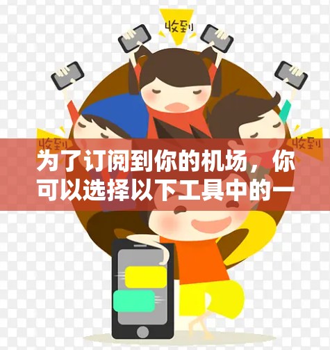 为了订阅到你的机场,你可以选择以下工具中的一个,每个工具都有其独特的优势和适合的场景