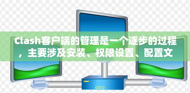 Clash客户端的管理是一个逐步的过程，主要涉及安装、权限设置、配置文件管理以及可能的脚本配置。以下是对Clash客户端管理的详细步骤和说明