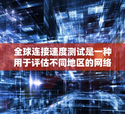 全球连接速度测试是一种用于评估不同地区的网络性能的工具,通常包括光纤、无线网络和移动网络等。以下是关于该测试的详细信息