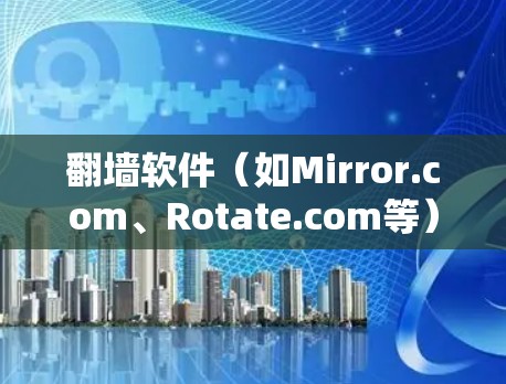 翻墙软件（如Mirror.com、Rotate.com等）是允许访问网络中未知网站的软件，它们通过创建镜像网站来实现这一点。如果翻墙软件需要自动更新，可以使用以下工具来管理镜像网站的更新和安全