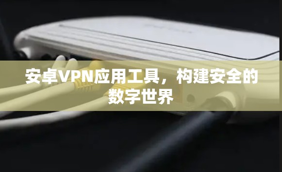 安卓VPN应用工具，构建安全的数字世界