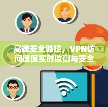 高速安全监控，VPN访问速度实时监测与安全防护