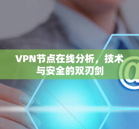 VPN节点在线分析，技术与安全的双刃剑
