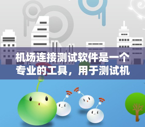 机场连接测试软件是一个专业的工具，用于测试机场的连接系统。以下是一个清晰的步骤指南，帮助你学习如何使用该软件