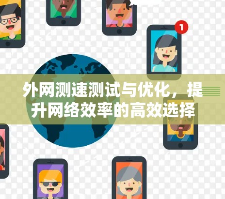 外网测速测试与优化,提升网络效率的高效选择 外网测速测试与优化,提升网络效率的高效选择
