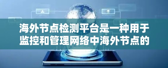 海外节点检测平台是一种用于监控和管理网络中海外节点的工具，旨在确保这些节点正常运行，避免数据流的包裹和网络环境的不稳定。以下是对该领域的详细介绍