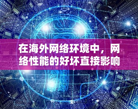 在海外网络环境中，网络性能的好坏直接影响用户体验和业务效率。为了评估和优化网络性能，使用可靠的测速工具是非常重要的。以下是一步步的建议，帮助你更好地利用测速工具