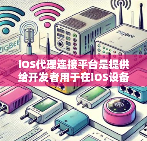 iOS代理连接平台是提供给开发者用于在iOS设备上安装和开发iOS应用的网络服务。以下是几个主要的iOS代理连接平台及其特点 iOS代理连接平台是提供给开发者用于在iOS设备上安装和开发iOS应用的网络服务。以下是几个主要的iOS代理连接平台及其特点