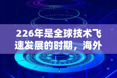 226年是全球技术飞速发展的时期,海外网络优化软件将需要是未来网络优化领域的 leaders。以下是一些在226年可能需要的海外网络优化软件及其特点 226年是全球技术飞速发展的时期,海外网络优化软件将需要是未来网络优化领域的 leaders。以下是一些在226年可能需要的海外网络优化软件及其特点