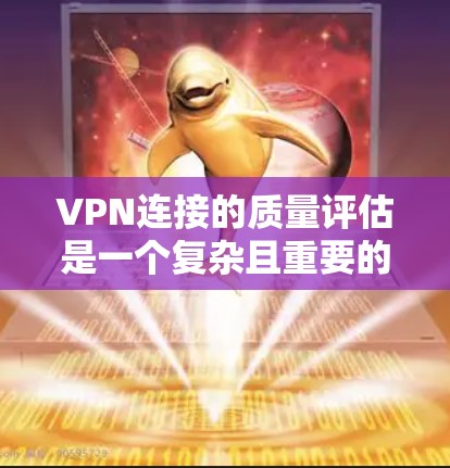 VPN连接的质量评估是一个复杂且重要的过程,涉及到安全性、稳定性、隐私保护等多个方面。以下是一些评估VPN连接质量的主要方法和步骤 VPN连接的质量评估是一个复杂且重要的过程,涉及到安全性、稳定性、隐私保护等多个方面。以下是一些评估VPN连接质量的主要方法和步骤