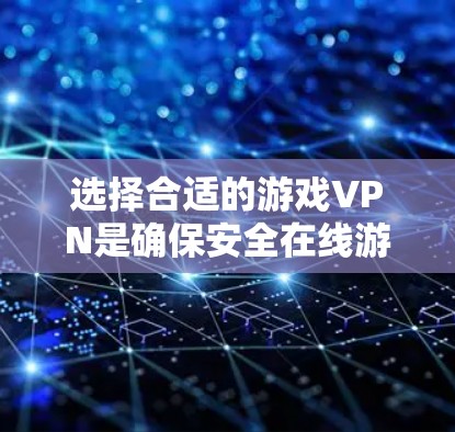 选择合适的游戏VPN是确保安全在线游戏的关键步骤。以下是一个结构化的总结和推荐，帮助你做出明智的选择