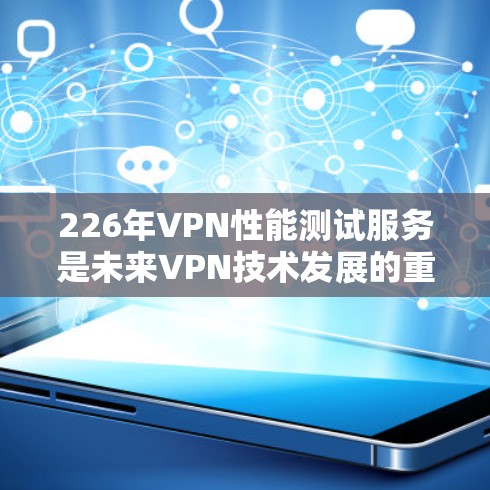 226年VPN性能测试服务是未来VPN技术发展的重要方向,旨在提升安全性、隐私性和用户体验。以下是对这一趋势的总结