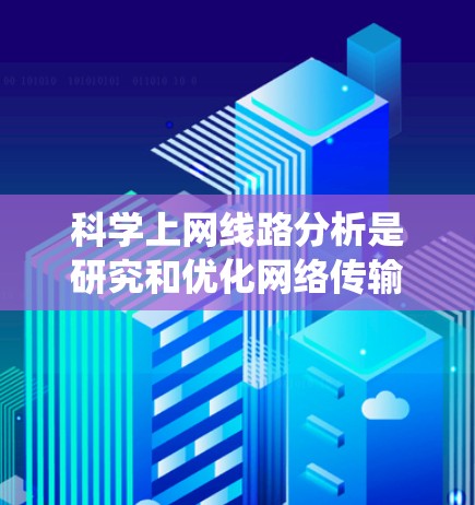 科学上网线路分析是研究和优化网络传输的重要部分，涉及多层网络结构和性能指标。以下是对该领域知识的系统总结和学习步骤