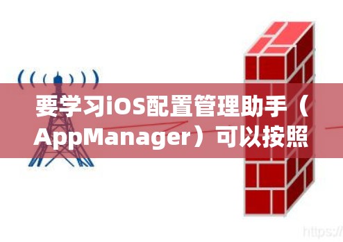要学习iOS配置管理助手（AppManager）可以按照以下步骤进行