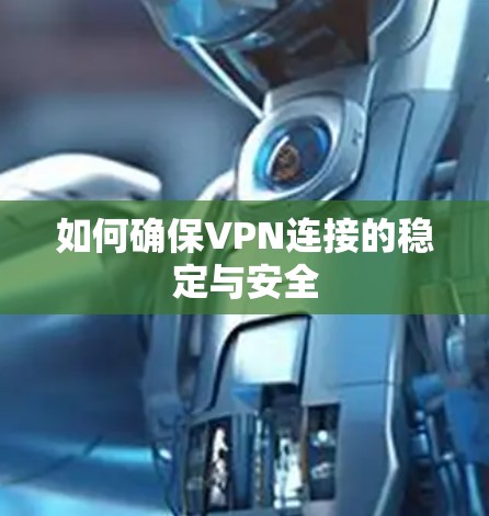 如何确保VPN连接的稳定与安全 如何确保VPN连接的稳定与安全