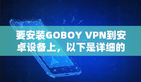 要安装GOBOY VPN到安卓设备上,以下是详细的步骤指南 要安装GOBOY VPN到安卓设备上,以下是详细的步骤指南