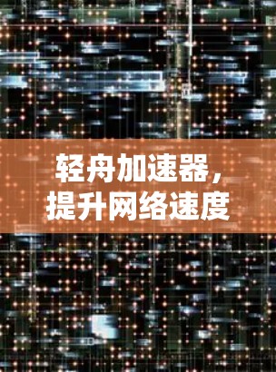 轻舟加速器，提升网络速度的智能解决方案