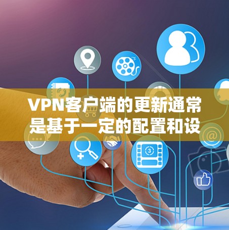 VPN客户端的更新通常是基于一定的配置和设置来控制的。以下是一个通用的VPN客户端更新方法的步骤