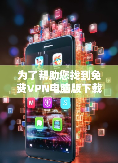 为了帮助您找到免费VPN电脑版下载,以下是几个推荐的软件和工具 为了帮助您找到免费VPN电脑版下载,以下是几个推荐的软件和工具