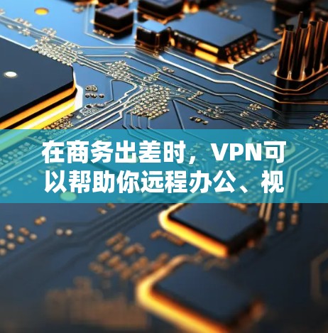 在商务出差时,VPN可以帮助你远程办公、视频会议和支付交易,但需综合考虑多个因素。以下是详细的建议 在商务出差时,VPN可以帮助你远程办公、视频会议和支付交易,但需综合考虑多个因素。以下是详细的建议