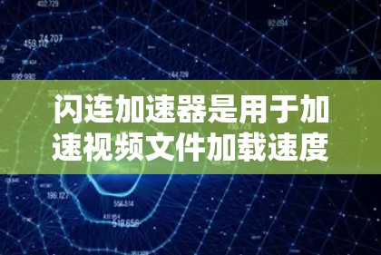 闪连加速器是用于加速视频文件加载速度的工具,通常用于手机、电脑或平板电脑等设备。以下是关于闪连加速器的最新推荐和一些关键信息