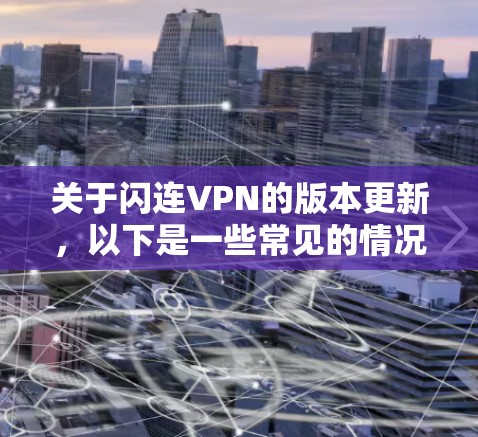 关于闪连VPN的版本更新,以下是一些常见的情况和信息,供参考 关于闪连VPN的版本更新,以下是一些常见的情况和信息,供参考