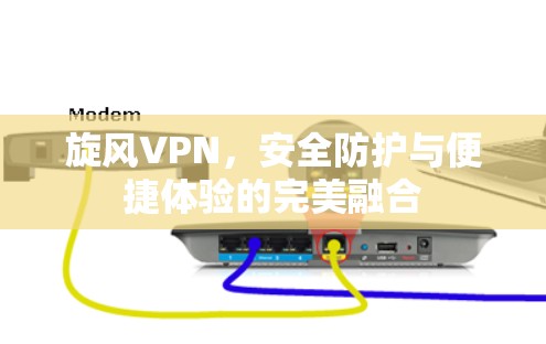 旋风VPN，安全防护与便捷体验的完美融合