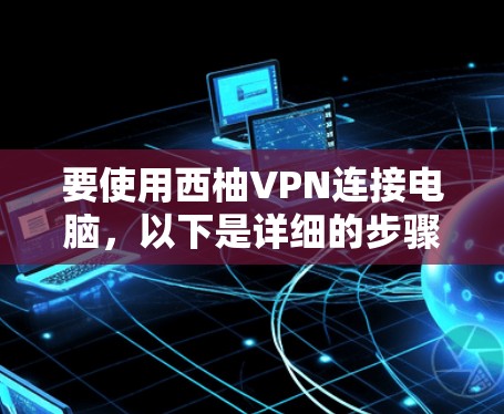 要使用西柚VPN连接电脑，以下是详细的步骤指南