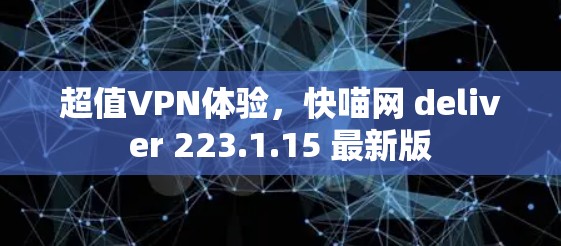 超值VPN体验，快喵网 deliver 223.1.15 最新版