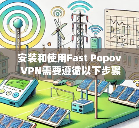 安装和使用Fast Popov VPN需要遵循以下步骤 安装和使用Fast Popov VPN需要遵循以下步骤