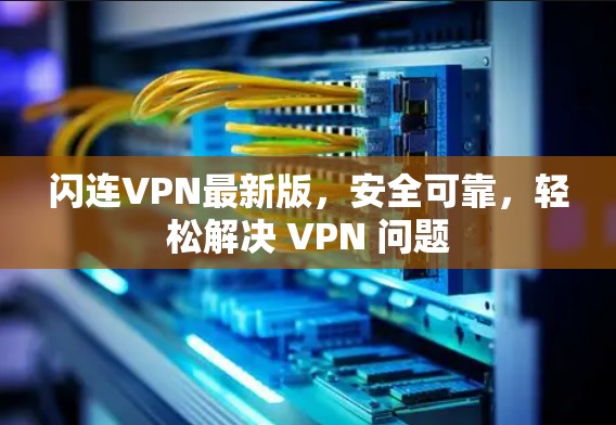 闪连VPN最新版，安全可靠，轻松解决 VPN 问题