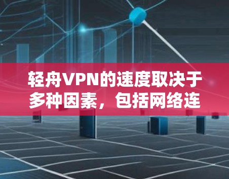 轻舟VPN的速度取决于多种因素，包括网络连接速度、服务器负载以及VPN协议的稳定性。以下是一些可能影响轻舟VPN速度的因素及其分析