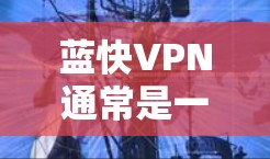 蓝快VPN通常是一个经过严格安全测试的网络服务,它通过多种手段确保用户的网络安全。以下是关于蓝快VPN网络测试的一些信息 蓝快VPN通常是一个经过严格安全测试的网络服务,它通过多种手段确保用户的网络安全。以下是关于蓝快VPN网络测试的一些信息