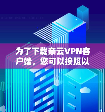 为了下载奈云VPN客户端，您可以按照以下步骤操作
