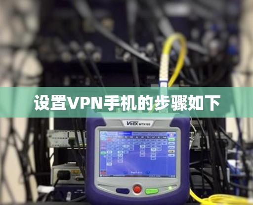 设置VPN手机的步骤如下