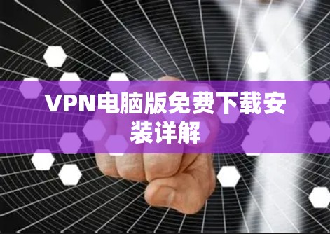 VPN电脑版免费下载安装详解