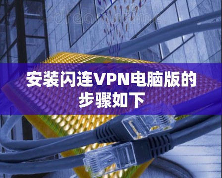 安装闪连VPN电脑版的步骤如下 安装闪连VPN电脑版的步骤如下