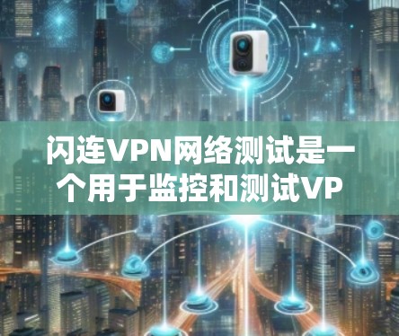 闪连VPN网络测试是一个用于监控和测试VPN网络功能的第三方服务。它可以帮助用户检测和解决问题，确保VPN的安全性。以下是一些基本的步骤和解释，帮助您进行网络测试