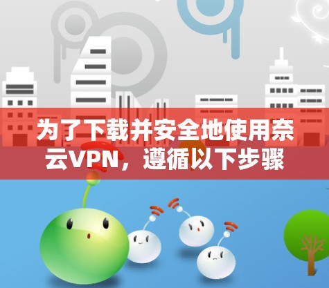 为了下载并安全地使用奈云VPN,遵循以下步骤 为了下载并安全地使用奈云VPN,遵循以下步骤