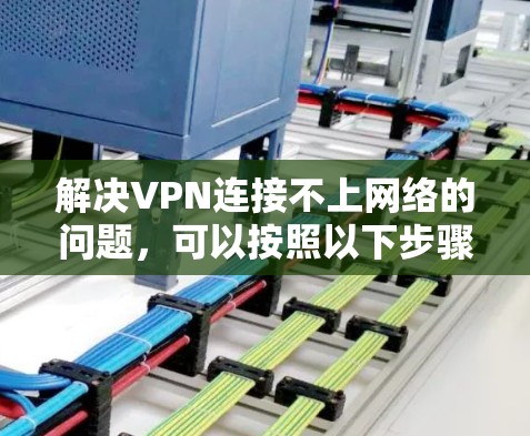 解决VPN连接不上网络的问题，可以按照以下步骤进行