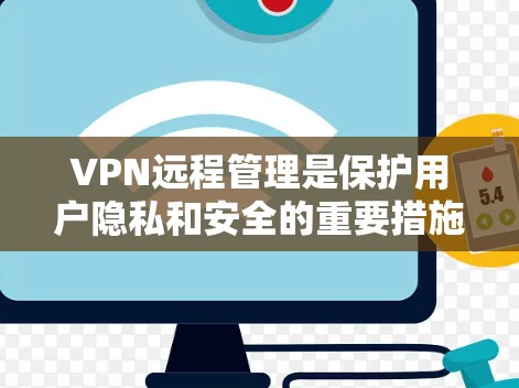 VPN远程管理是保护用户隐私和安全的重要措施。以下是逐步的步骤和建议