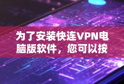为了安装快连VPN电脑版软件，您可以按照以下步骤操作