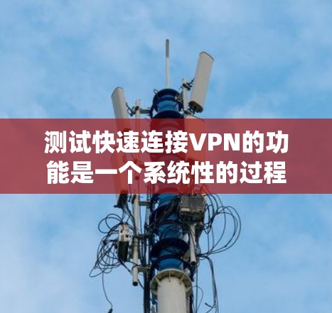 测试快速连接VPN的功能是一个系统性的过程,下面是逐步步骤 测试快速连接VPN的功能是一个系统性的过程,下面是逐步步骤